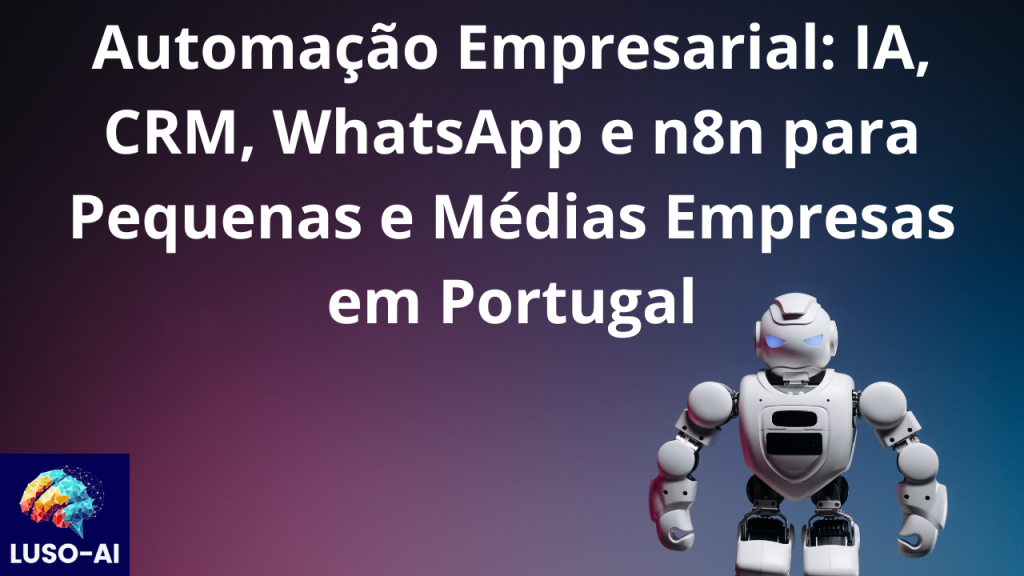 Automação Empresarial: IA, CRM, WhatsApp e n8n para Pequenas e Médias Empresas em Portugal